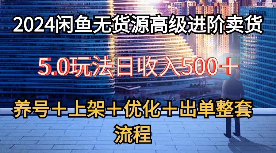 2024闲鱼无货源高级进阶卖货5.0，养号＋选品＋上架＋优化＋出单整套流程-网亿资源平台