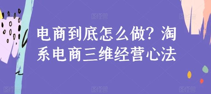 电商到底怎么做？淘系电商三维经营心法-网亿资源平台