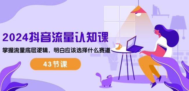 2024抖音流量认知课：掌握流量底层逻辑，明白应该选择什么赛道 (43节课)-网亿资源平台