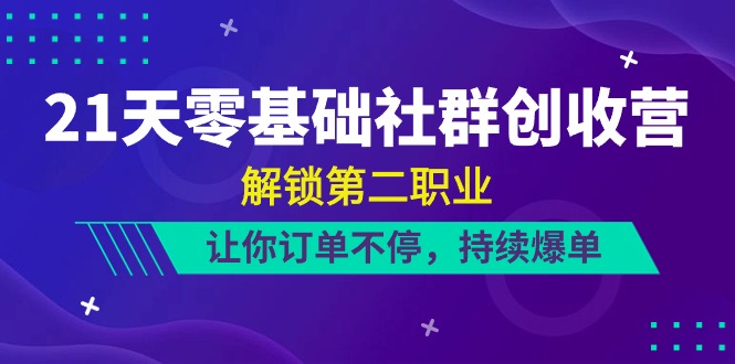 21天零基础社群创收营，解锁第二职业，让你订单不停，持续爆单（22节）-网亿资源平台