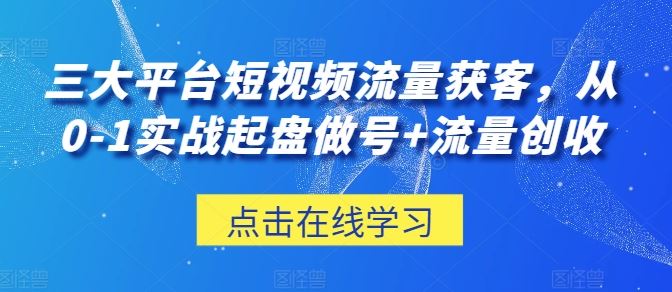 三大平台短视频流量获客，从0-1实战起盘做号+流量创收-网亿资源平台