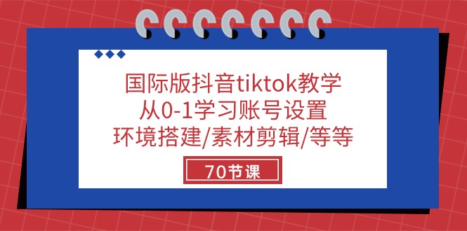 国际版抖音tiktok教学：从0-1学习账号设置/环境搭建/素材剪辑/等等/70节-网亿资源平台