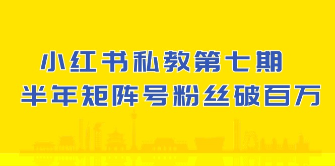 小红书私教第七期，小红书90天涨粉18w，1周涨粉破万 半年矩阵号粉丝破百万-网亿资源平台