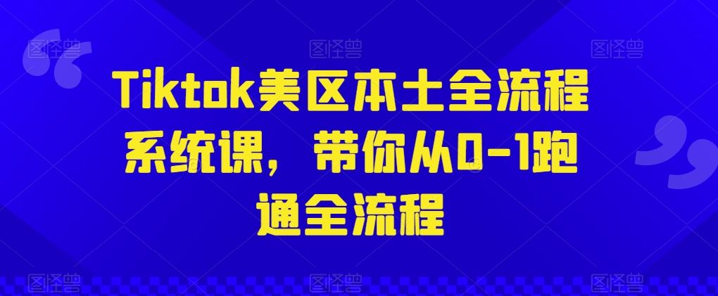 Tiktok美区本土全流程系统课，带你从0-1跑通全流程-网亿资源平台
