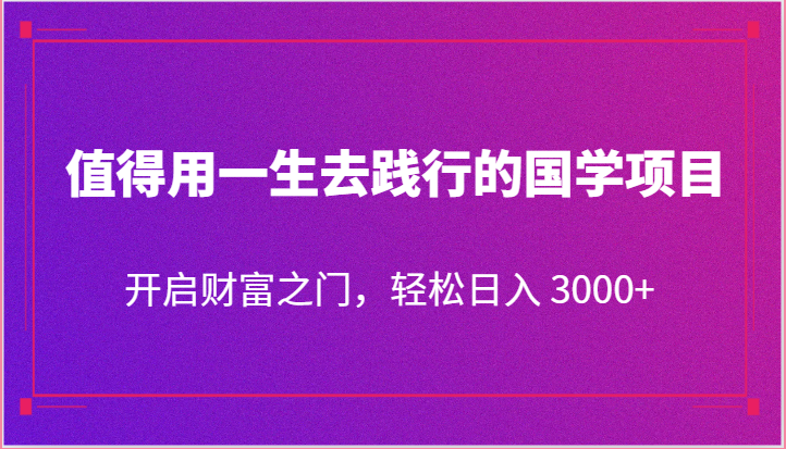 值得用一生去践行的国学项目，开启财富之门，轻松日入 3000+-网亿资源平台