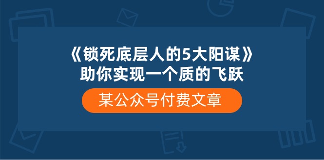 某公众号付费文章《锁死底层人的5大阳谋》助你实现一个质的飞跃-网亿资源平台
