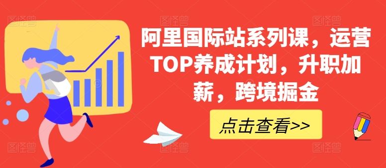 阿里国际站系列课，运营TOP养成计划，升职加薪，跨境掘金-网亿资源平台
