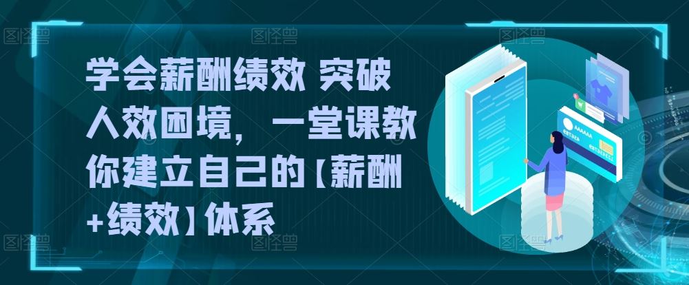 学会薪酬绩效 突破人效困境，一堂课教你建立自己的【薪酬+绩效】体系-网亿资源平台