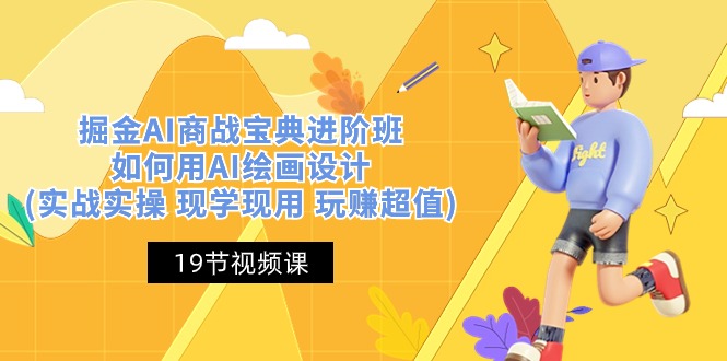 掘金AI商战宝典进阶班：如何用AI绘画设计(实战实操 现学现用 玩赚超值)-网亿资源平台