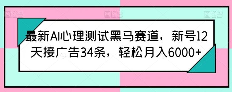 最新AI心理测试黑马赛道，新号12天接广告34条，轻松月入6000+【揭秘】-网亿资源平台