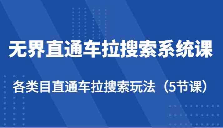 无界直通车拉搜索系统课-各类目直通车拉搜索玩法（5节课）-网亿资源平台
