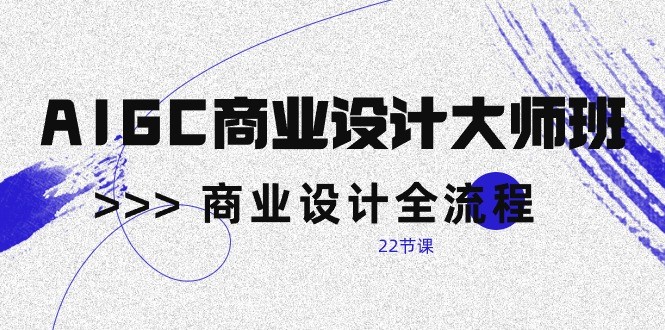 AIGC商业设计大师班，商业设计全流程（22节课）-皓哥创业笔记