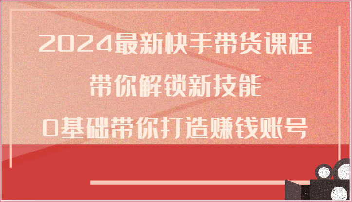 2024最新快手带货课程，带你解锁新技能，0基础带你打造赚钱账号-邪修侠 - 演示