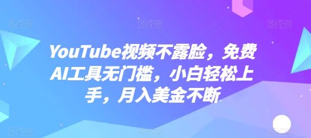 YouTube视频不露脸，免费AI工具无门槛，小白轻松上手，月入美金不断【揭秘】-网亿资源平台