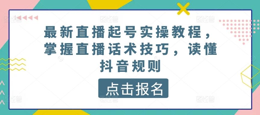 最新直播起号实操教程，掌握直播话术技巧，读懂抖音规则-网亿资源平台