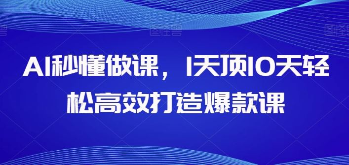 AI秒懂做课，1天顶10天轻松高效打造爆款课-网亿资源平台