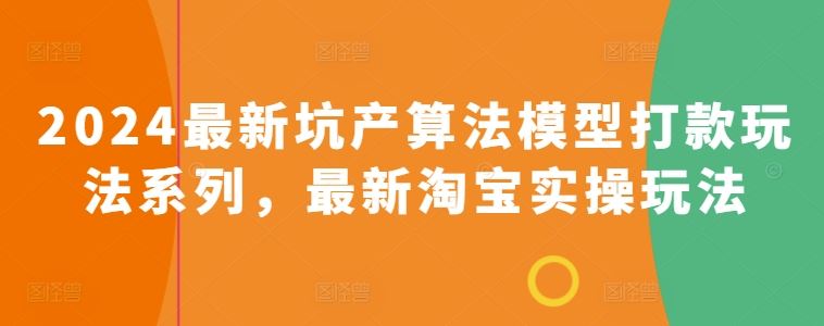 2024最新坑产算法模型打款玩法系列，最新淘宝实操玩法-网亿资源平台