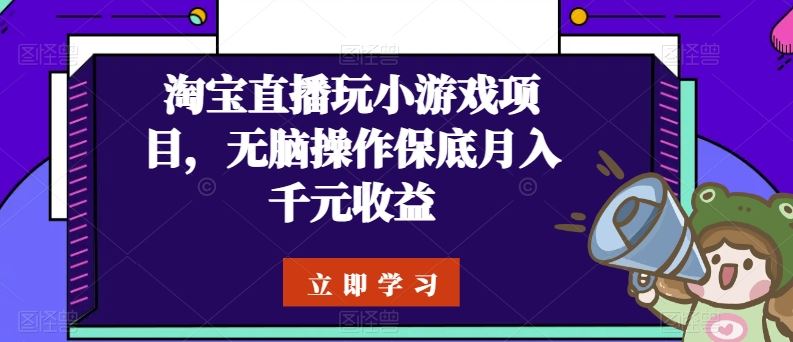 淘宝直播玩小游戏项目，无脑操作保底月入千元收益-网亿资源平台
