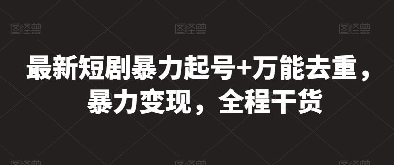 最新短剧暴力起号+万能去重，暴力变现，全程干货【揭秘】-网亿资源平台