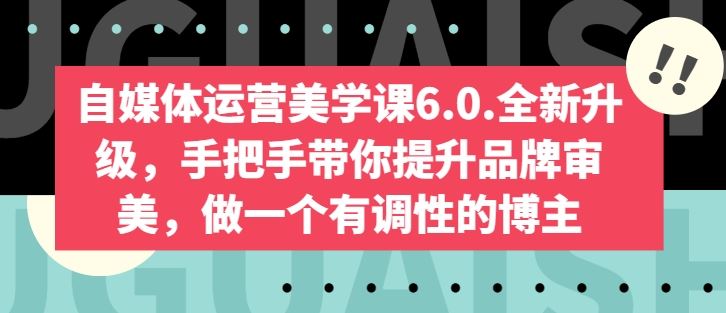自媒体运营美学课6.0.全新升级，手把手带你提升品牌审美，做一个有调性的博主-网亿资源平台