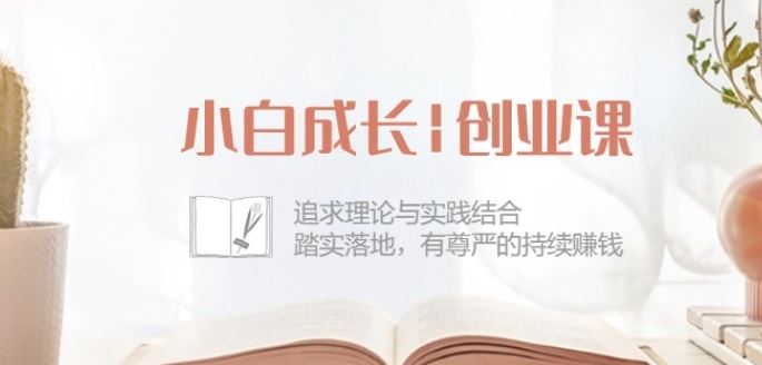 小白成长创业课：追求理论与实践结合，踏实落地，有尊严的持续赚钱-42节-网亿资源平台