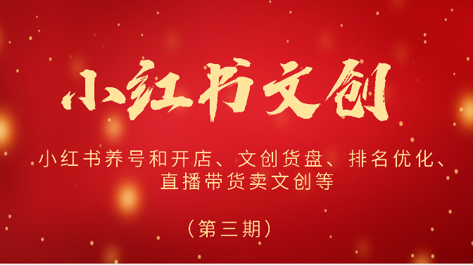 2024小红书文创（第三期）小红书养号和开店、文创货盘、排名优化、直播带货卖文创等-网亿资源平台