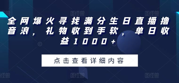全网爆火寻找满分生日直播撸音浪，礼物收到手软，单日收益1000+【揭秘】-网亿资源平台