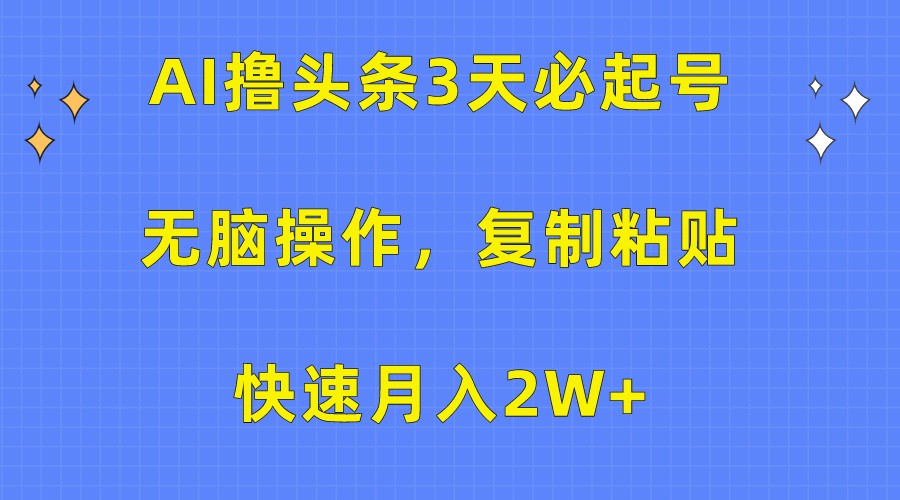 AI撸头条3天必起号，无脑操作3分钟1条，复制粘贴轻松月入2W+-皓哥创业笔记