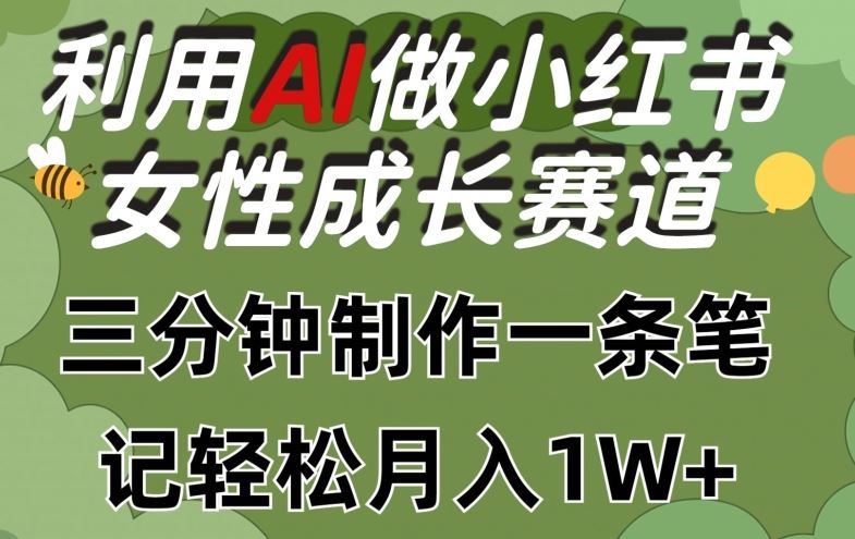 利用Ai做小红书女性成长赛道，三分钟制作一条笔记，轻松月入1w+【揭秘】-网亿资源平台