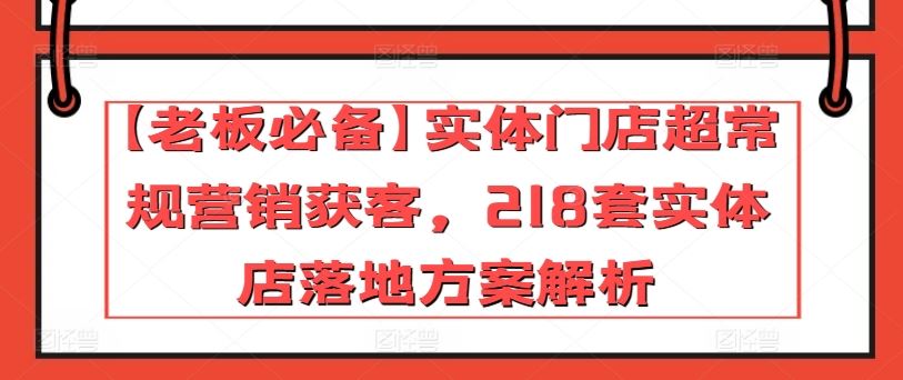 【老板必备】实体门店超常规营销获客，218套实体店落地方案解析-网亿资源平台