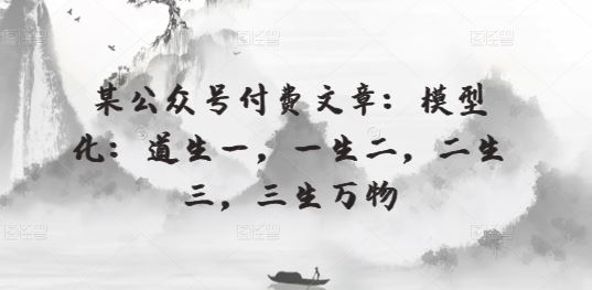 某公众号付费文章：模型化：道生一，一生二，二生三，三生万物-网亿资源平台