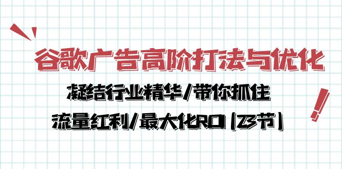 谷歌广告高阶打法与优化，凝结行业精华/带你抓住流量红利/最大化ROI(23节)-网亿资源平台