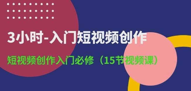 3小时-入门短视频创作：短视频创作入门必修(15节视频课)-网亿资源平台