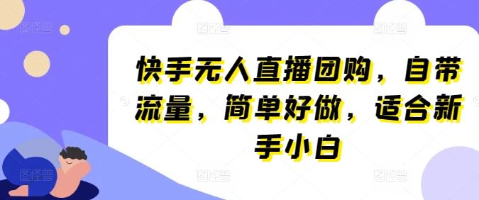 快手无人直播团购，自带流量，简单好做，适合新手小白【揭秘】-网亿资源平台