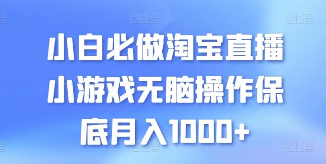 小白必做淘宝直播小游戏无脑操作保底月入1000+【揭秘】-网亿资源平台