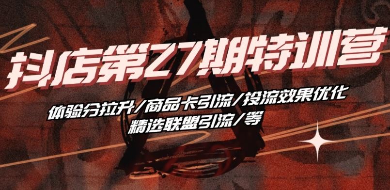 抖音小店·第27期特训营 体验分拉升/商品卡引流/投流效果优化/精选联盟引流/等-网亿资源平台