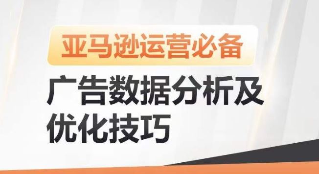 亚马逊广告数据分析及优化技巧，高效提升广告效果，降低ACOS，促进销量持续上升-网亿资源平台
