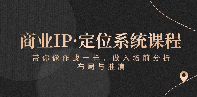 商业IP·定位系统课程：带你像作战一样，做入场前分析，布局与推演-网亿资源平台
