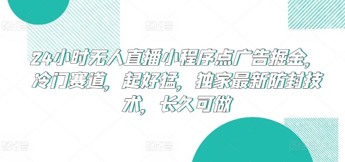 24小时无人直播小程序点广告掘金，冷门赛道，起好猛，独家最新防封技术，长久可做【揭秘】-网亿资源平台