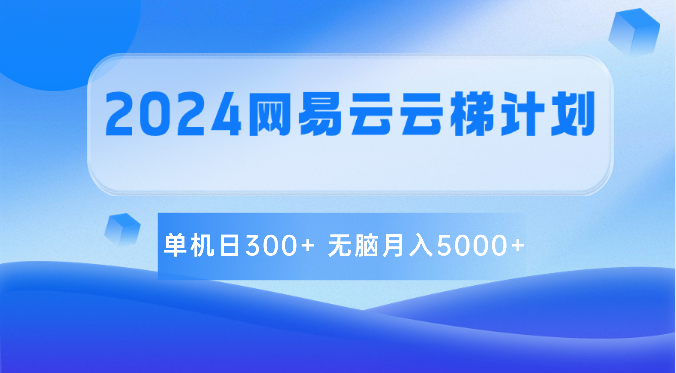 2024网易云云梯计划 单机日300+ 无脑月入5000+-网亿资源平台