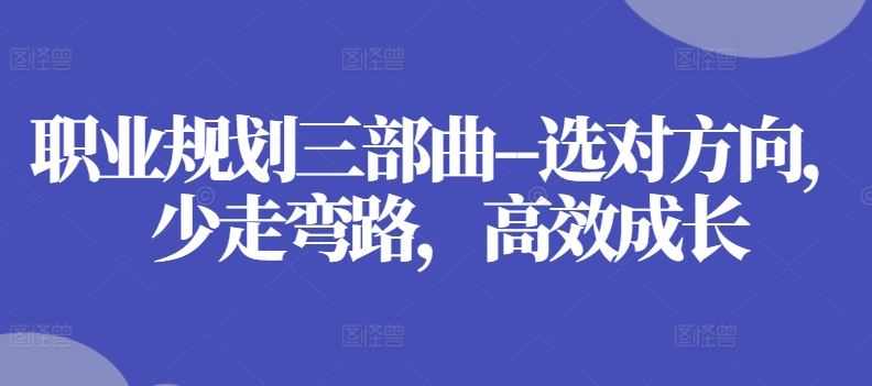 职业规划三部曲–选对方向，少走弯路，高效成长-网亿资源平台
