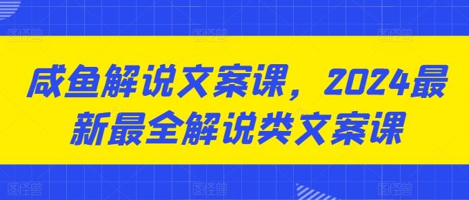 咸鱼解说文案课，2024最新最全解说类文案课-网亿资源平台