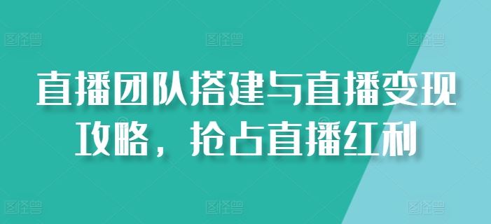 直播团队搭建与直播变现攻略，抢占直播红利-网亿资源平台