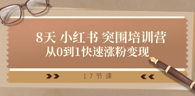 28天小红书突围培训营，从0到1快速涨粉变现（17节课）-网亿资源平台