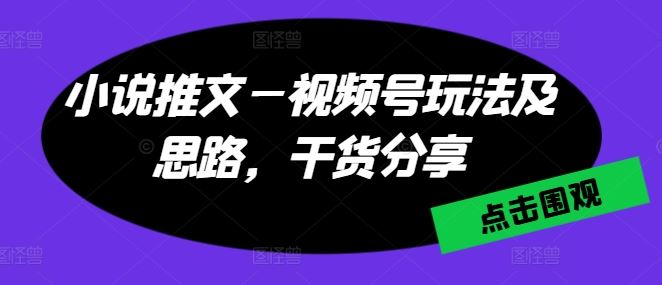 小说推文—视频号玩法及思路，干货分享-网亿资源平台
