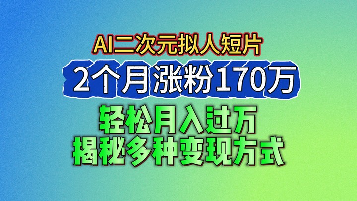 2024最新蓝海AI生成二次元拟人短片，2个月涨粉170万，轻松月入过万，揭秘多种变现方式-网亿资源平台