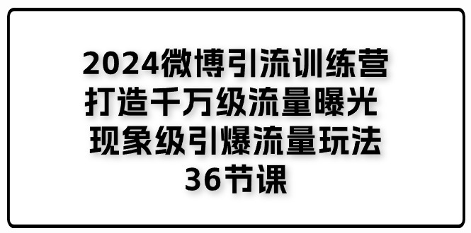 2024微博引流训练营「打造千万级流量曝光 现象级引爆流量玩法」36节课-网亿资源平台