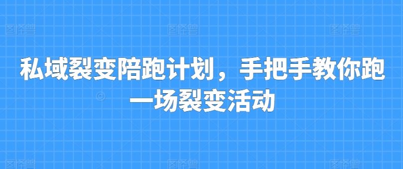 私域裂变陪跑计划，手把手教你跑一场裂变活动-网亿资源平台