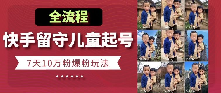快手留守儿童博同情起号，7天10万粉爆粉玩法，全流程-网亿资源平台