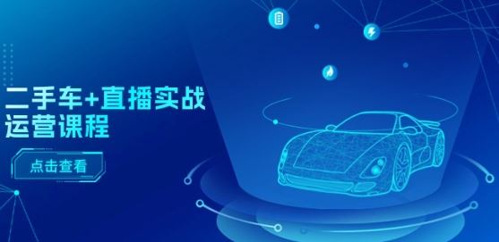 二手车+直播实战运营课程：直播推荐/短视频推荐/千川投放/直播全流程-网亿资源平台